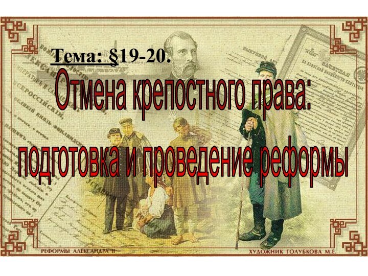 Отмена крепостного права:подготовка и проведение реформыТема: §19-20.