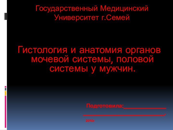 Государственный Медицинский Университет г.СемейГистология и анатомия органов мочевой системы, половой системы у мужчин.Подготовила:______________________________________. 2010г