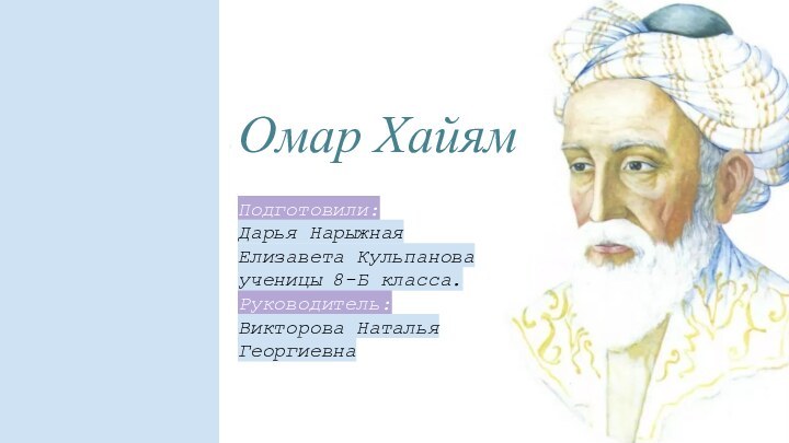 Омар ХайямПодготовили:   Дарья Нарыжная Елизавета Кульпановаученицы 8-Б класса.Руководитель:Викторова Наталья Георгиевна