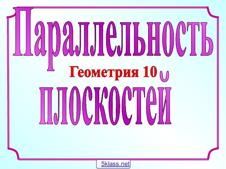 ПараллельностьплоскостейГеометрия 10