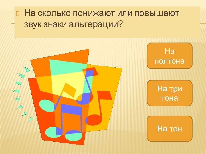 На сколько понижают или повышают звук знаки альтерации?На полтонаНа три тонаНа тон