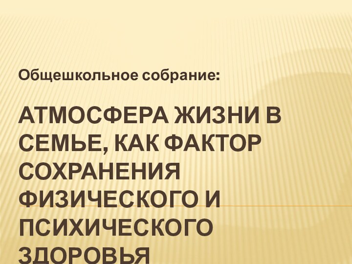 Атмосфера жизни в семье, как фактор сохранения физического и психического здоровьяОбщешкольное собрание: