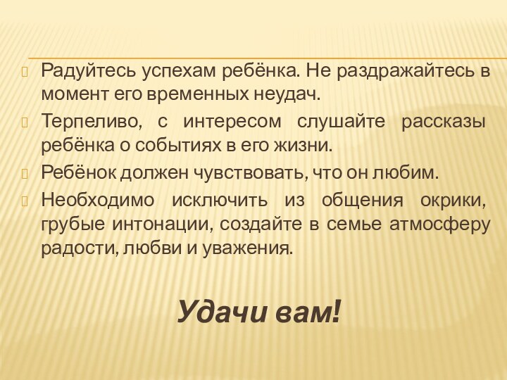 Радуйтесь успехам ребёнка. Не раздражайтесь в момент его временных неудач.Терпеливо, с интересом