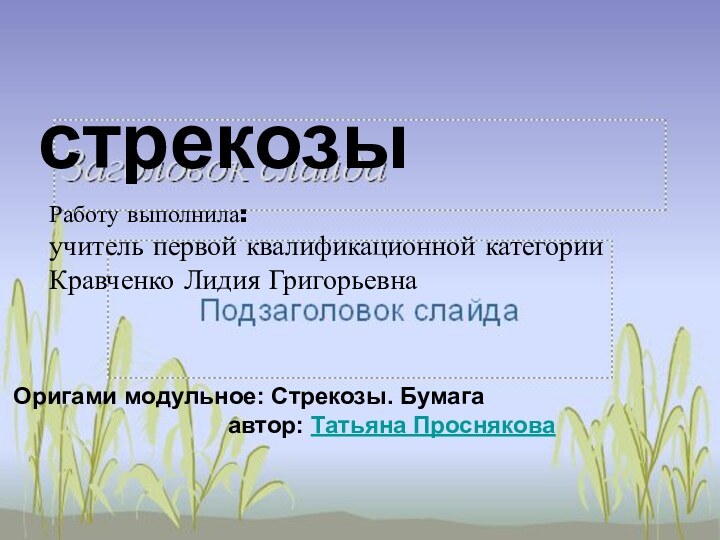 стрекозыРаботу выполнила:учитель первой квалификационной категорииКравченко Лидия Григорьевна Оригами модульное: Стрекозы. Бумагаавтор: Татьяна Проснякова