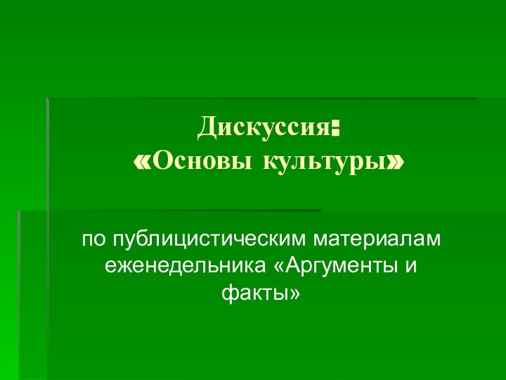 Дискуссия:  «Основы культуры»по публицистическим материалам еженедельника «Аргументы и факты»