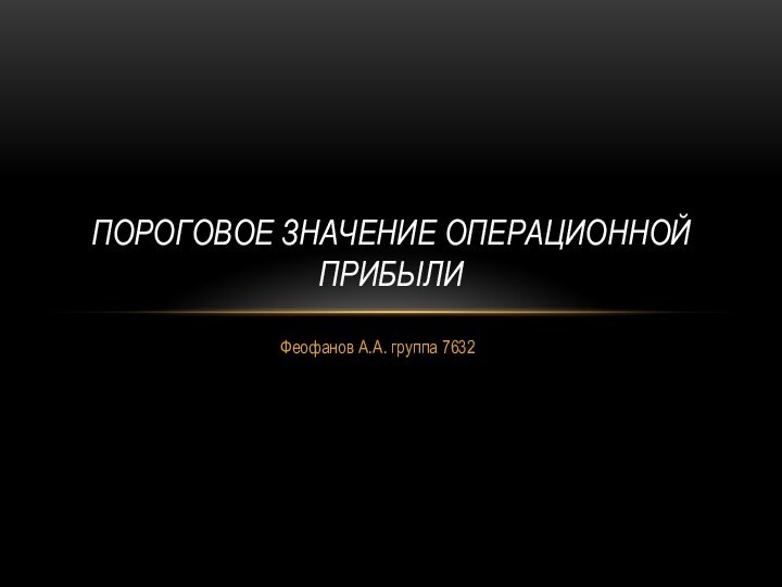 Феофанов А.А. группа 7632Пороговое значение операционной прибыли