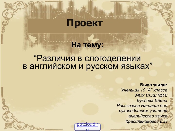 ПроектНа тему:“Различия в слогоделениив английском и русском языках”Выполнили:Ученицы 10 “А” классаМОУ СОШ