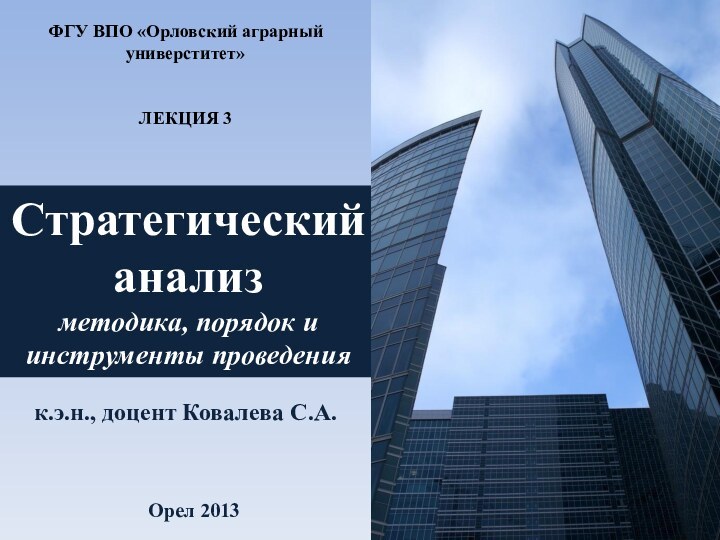 Стратегический анализметодика, порядок и инструменты проведенияк.э.н., доцент Ковалева С.А.Орел 2013ФГУ ВПО «Орловский аграрный универститет»ЛЕКЦИЯ 3