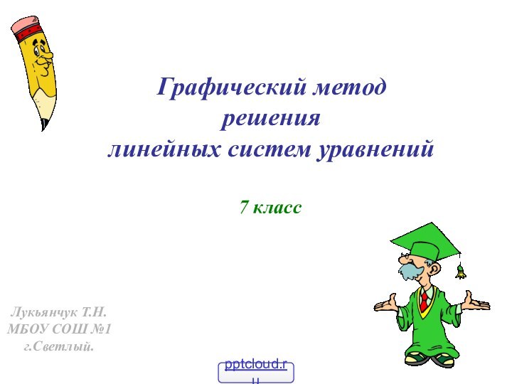 Графический метод  решения  линейных систем уравнений7 классЛукьянчук Т.Н.МБОУ СОШ №1 г.Светлый.