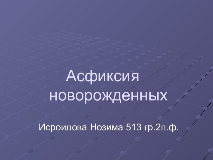 Асфиксия 	новорожденныхИсроилова Нозима 513 гр.2п.ф.