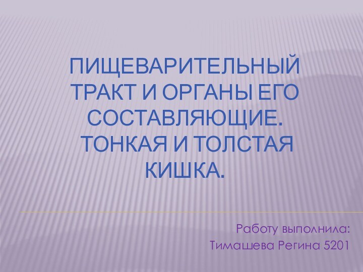 Пищеварительный тракт и органы его составляющие.  Тонкая и толстая кишка.Работу выполнила:Тимашева Регина 5201