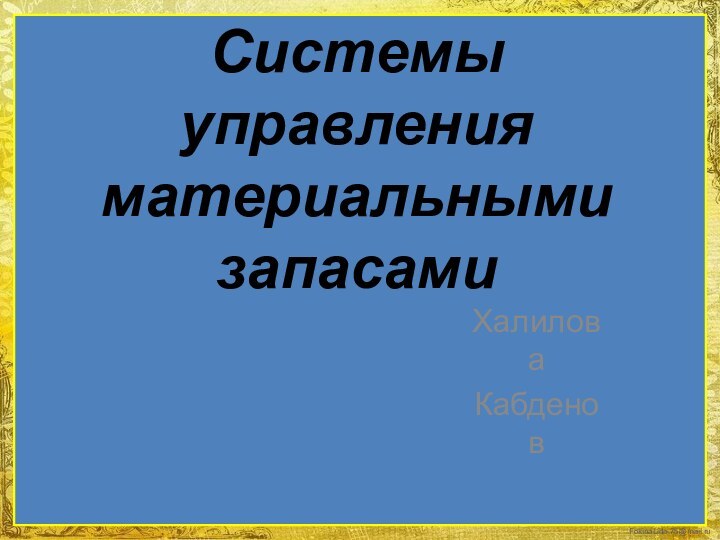 Системы управления материальными запасами ХалиловаКабденов