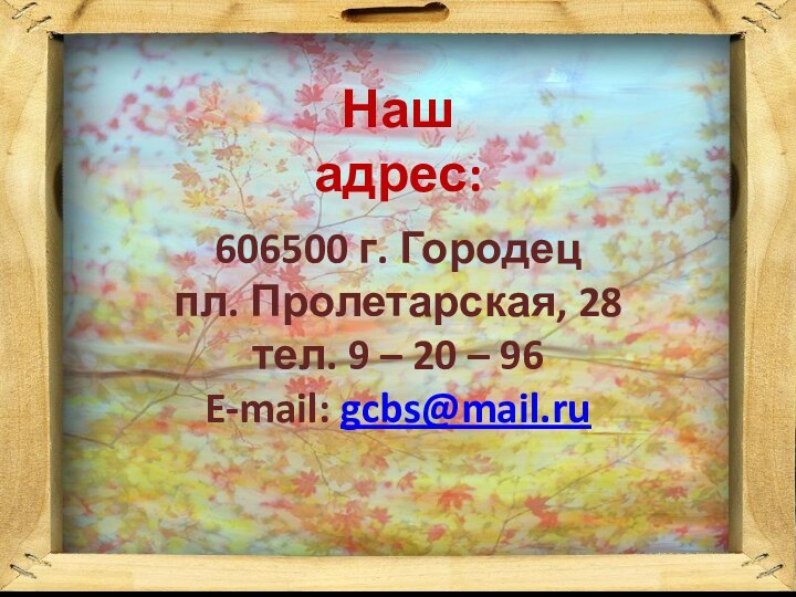 Наш адрес:606500 г. Городецпл. Пролетарская, 28тел. 9 – 20 – 96E-mail: gcbs@mail.ru