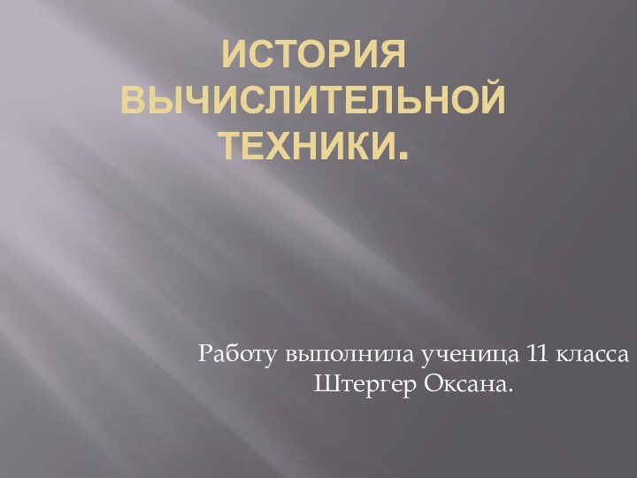 История вычислительной техники.Работу выполнила ученица 11 класса Штергер Оксана.