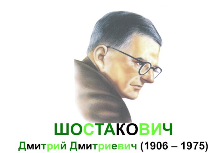 ШОСТАКОВИЧ  Дмитрий Дмитриевич (1906 – 1975)