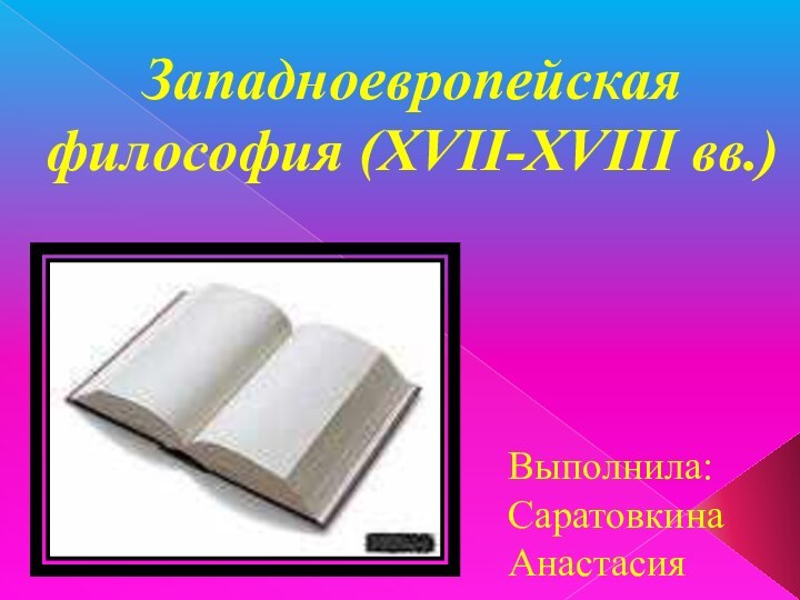 Западноевропейская философия (ХVII-XVIII вв.)Выполнила:Саратовкина Анастасия