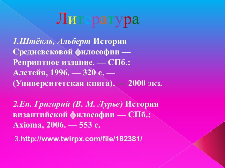 Литература1.Штёкль, Альберт История Средневековой философии — Репринтное издание. — СПб.: Алетейя, 1996. —