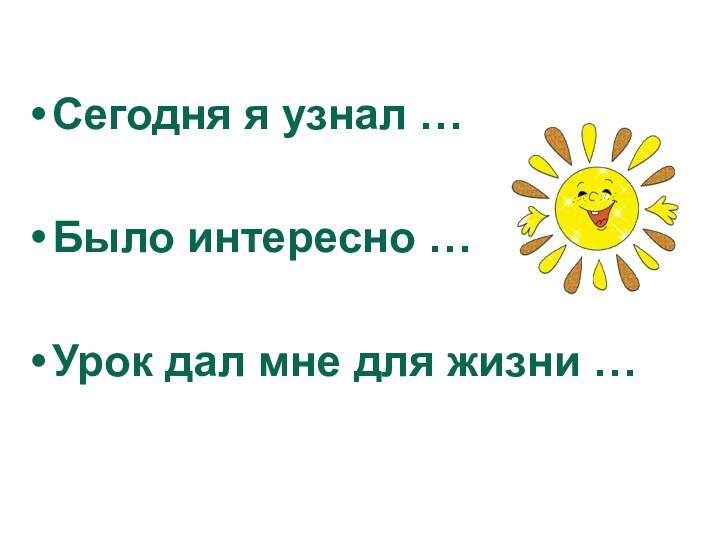 Сегодня я узнал …Было интересно …Урок дал мне для жизни …