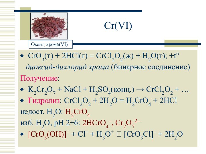 Cr(VI)CrO3(т) + 2HCl(г) = CrCl2O2(ж) + H2O(г); +t°диоксид-дихлорид хрома (бинарное соединение)Получение:K2Cr2O7 +