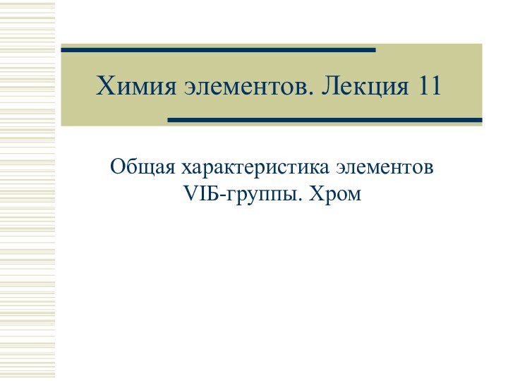 Химия элементов. Лекция 11Общая характеристика элементов VIБ-группы. Хром