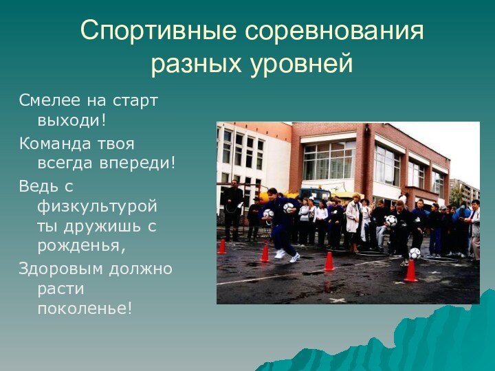 Спортивные соревнования разных уровнейСмелее на старт выходи!Команда твоя всегда впереди!Ведь с физкультурой