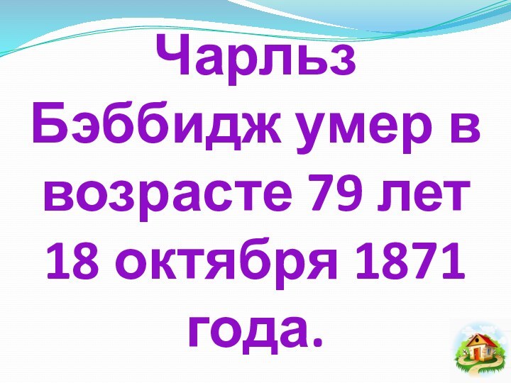 Чарльз Бэббидж умер в возрасте 79 лет  18 октября 1871 года.