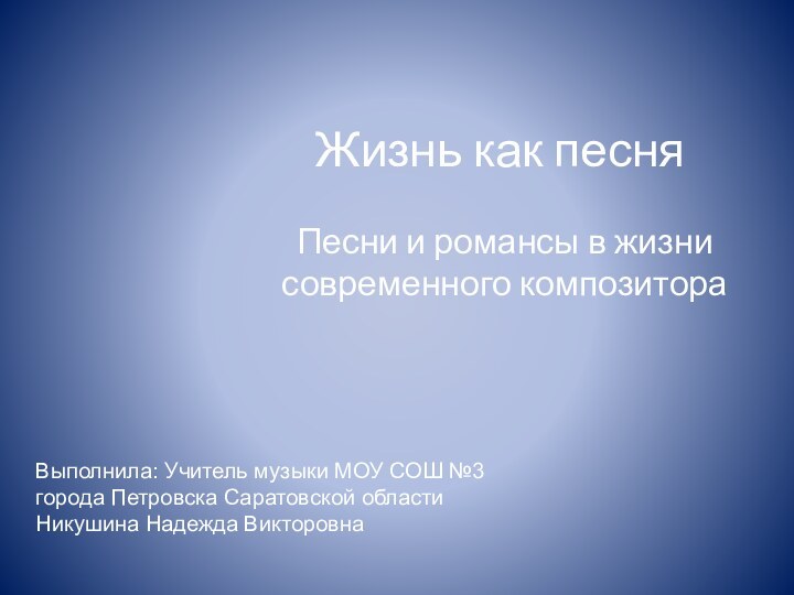 Жизнь как песняПесни и романсы в жизни современного композитораВыполнила: Учитель музыки МОУ