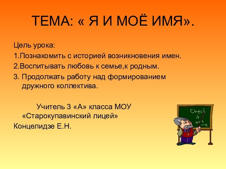 ТЕМА: « Я И МОЁ ИМЯ».Цель урока:1.Познакомить с историей возникновения имен.2.Воспитывать любовь