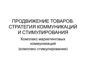 ПРОДВИЖЕНИЕ ТОВАРОВ. СТРАТЕГИЯ КОММУНИКАЦИЙ И СТИМУЛИРОВАНИЯ