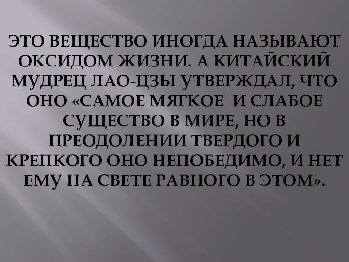 Это вещество иногда называют оксидом жизни. А китайский мудрец Лао-Цзы утверждал, что