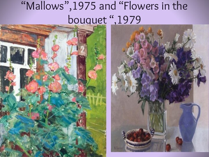 “Mallows”,1975 and “Flowers in the bouquet “,1979