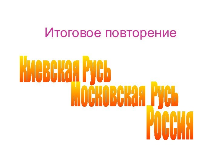 Итоговое повторениеКиевская РусьМосковская РусьРоссия