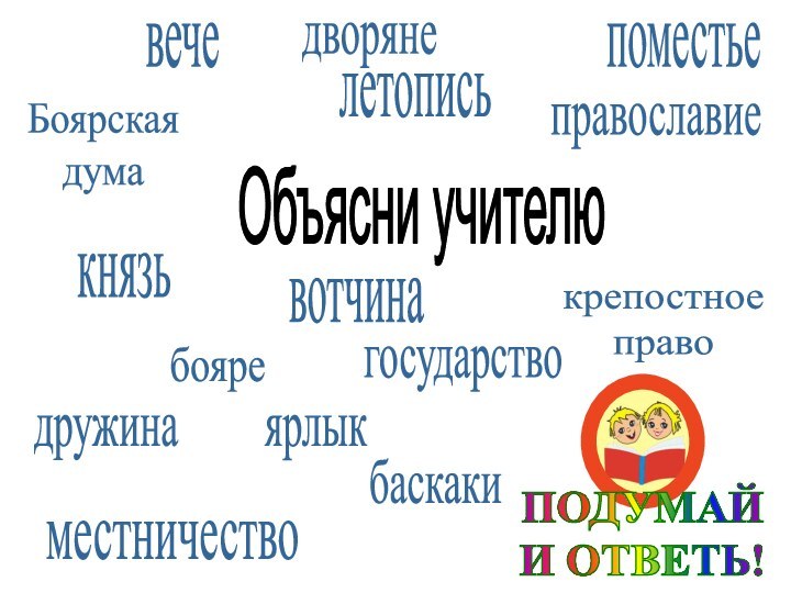 ПОДУМАЙИ ОТВЕТЬ!Боярскаядумавечеместничествокнязьбояредружинадворяневотчинапоместьелетописьправославиекрепостное правогосударствобаскакиярлыкОбъясни учителю