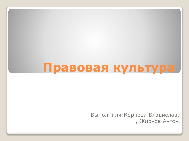 Правовая культураВыполнили:Корнева Владислава , Жирнов Антон.