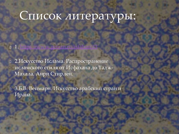 1. https://www.goiran.ru/isfahan/#32.Искусство Ислама. Распространение исламского стиля от Исфахана до Тадж-Махала. Анри Стирлен.3.Б.В.