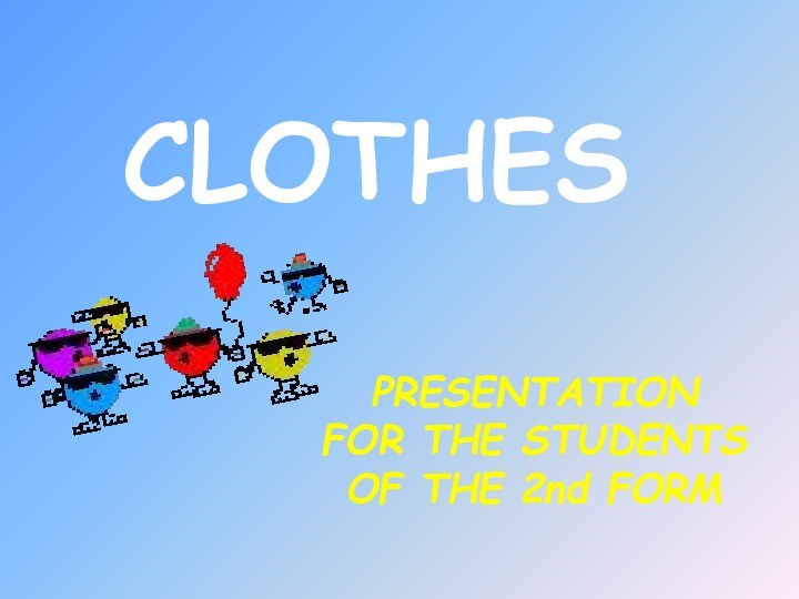 PRESENTATION FOR THE STUDENTS OF THE 2nd FORM  CLOTHES