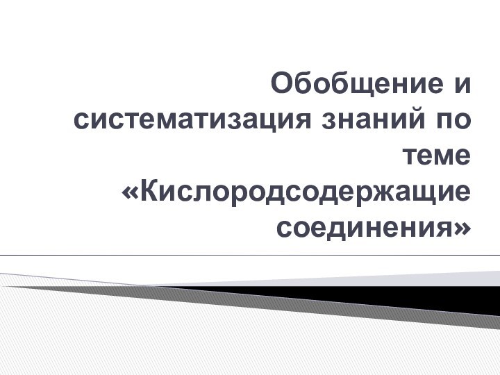 Обобщение и систематизация знаний по теме  «Кислородсодержащие соединения»