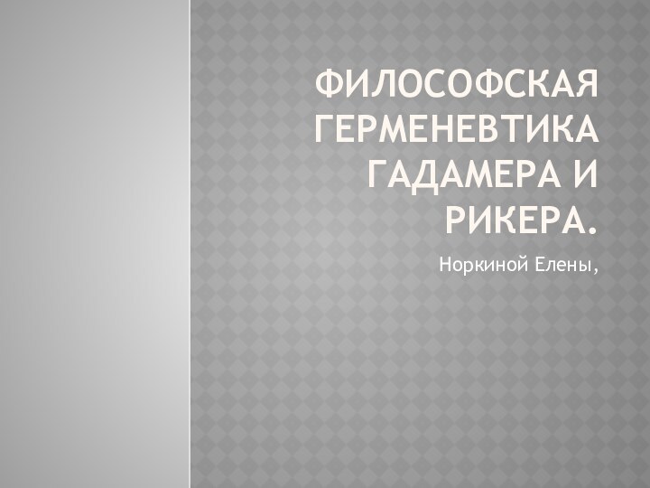 Философская герменевтика Гадамера и Рикера.Норкиной Елены,