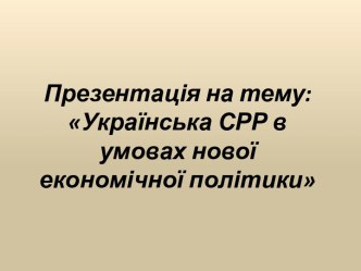 Презентація на тему:Українська СРР в умовах нової економічної політики