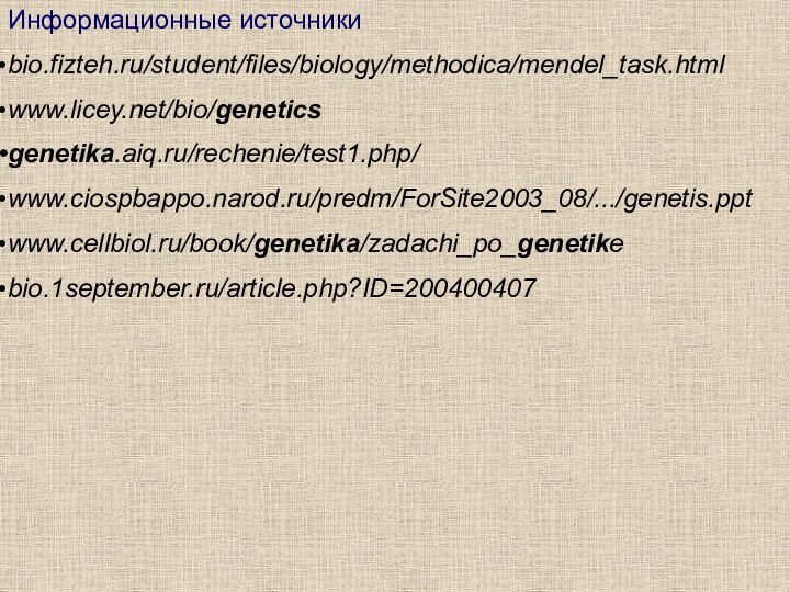 Информационные источникиbio.fizteh.ru/student/files/biology/methodica/mendel_task.html www.licey.net/bio/genetics genetika.aiq.ru/rechenie/test1.php/ www.ciospbappo.narod.ru/predm/ForSite2003_08/.../genetis.ppt www.cellbiol.ru/book/genetika/zadachi_po_genetike bio.1september.ru/article.php?ID=200400407