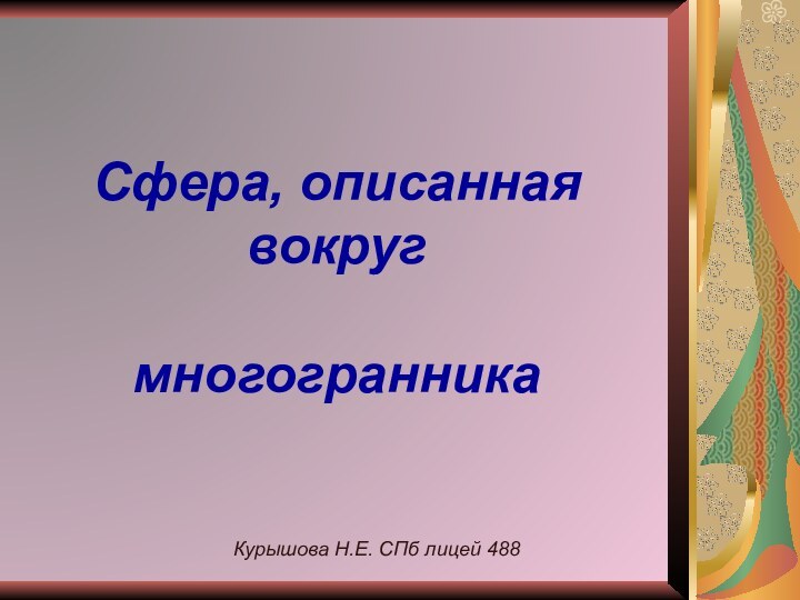 Сфера, описанная вокруг   многогранникаКурышова Н.Е. СПб лицей 488