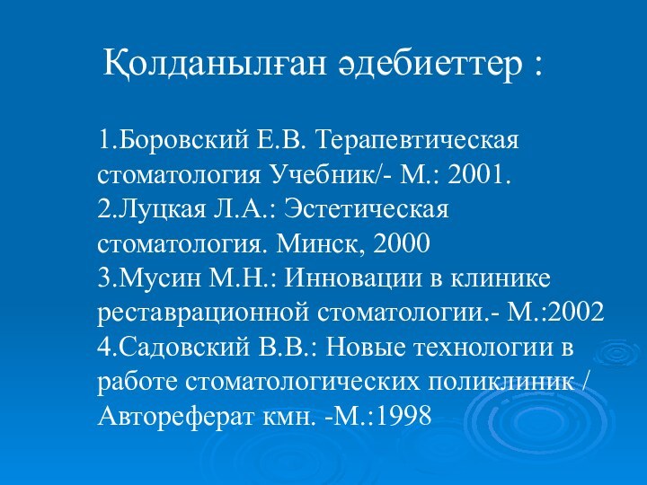 Қолданылған әдебиеттер :1.Боровский Е.В. Терапевтическая стоматология Учебник/- М.: 2001.2.Луцкая Л.А.: Эстетическая стоматология.