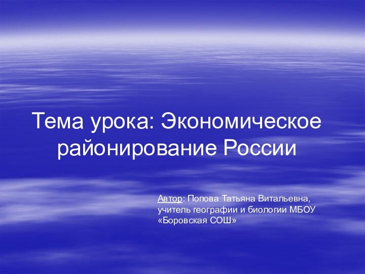 Тема урока: Экономическое районирование России Автор: Попова Татьяна Витальевна,  учитель географии