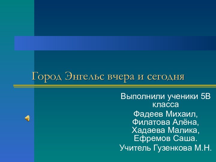 Город Энгельс вчера и сегодняВыполнили ученики 5В классаФадеев Михаил, Филатова Алёна, Хадаева