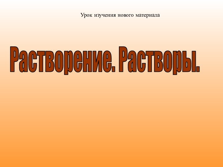 Растворение. Растворы.Урок изучения нового материала