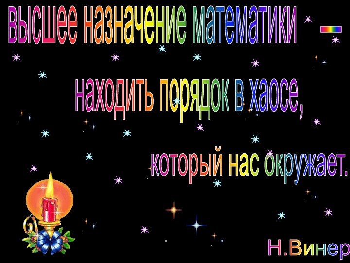 высшее назначение математики-находить порядок в хаосе,который нас окружает.Н.Винер