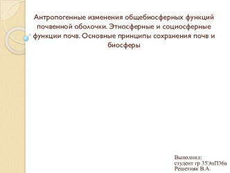 Антропогенные изменения общебиосферных функций почвенной оболочки. Этносферные и социосферные функции почв. Основные принципы сохранения почв и биосферы