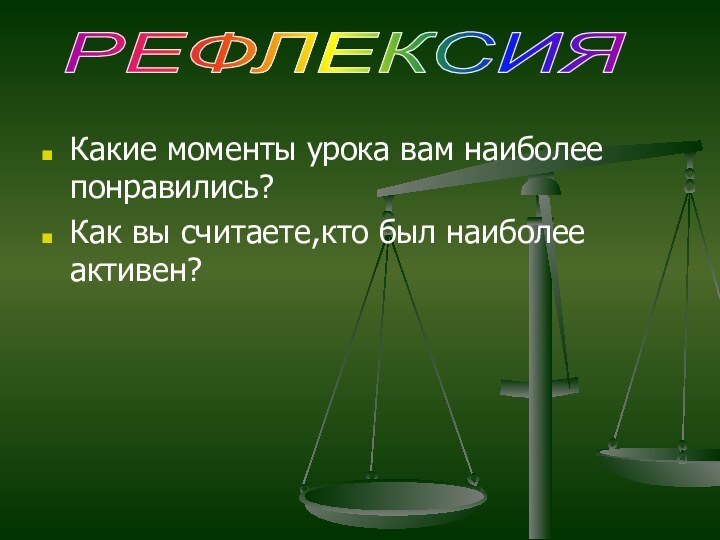 Какие моменты урока вам наиболее понравились?Как вы считаете,кто был наиболее активен?РЕФЛЕКСИЯ