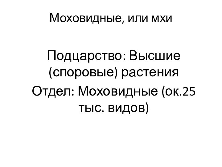 Моховидные, или мхиПодцарство: Высшие (споровые) растенияОтдел: Моховидные (ок.25 тыс. видов)