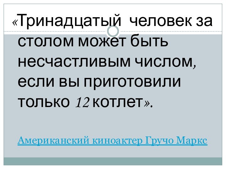 Американский киноактер Гручо Маркс«Тринадцатый человек за столом может быть несчастливым числом, если